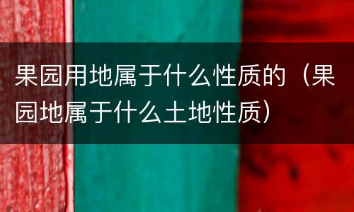 果园用地属于什么性质的（果园地属于什么土地性质）