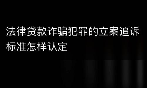法律贷款诈骗犯罪的立案追诉标准怎样认定