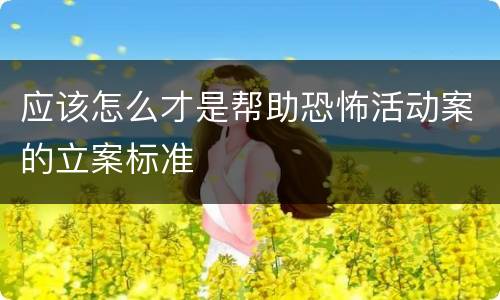 应该怎么才是帮助恐怖活动案的立案标准