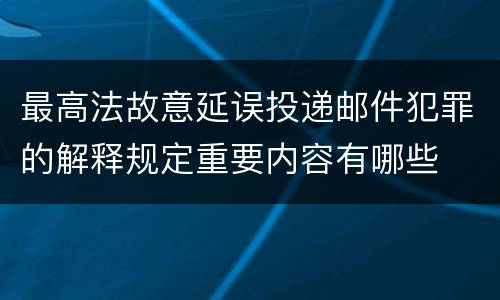 最高法故意延误投递邮件犯罪的解释规定重要内容有哪些