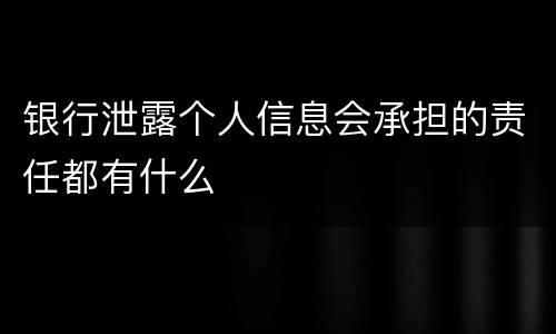 银行泄露个人信息会承担的责任都有什么
