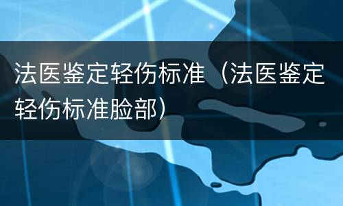 法医鉴定轻伤标准（法医鉴定轻伤标准脸部）