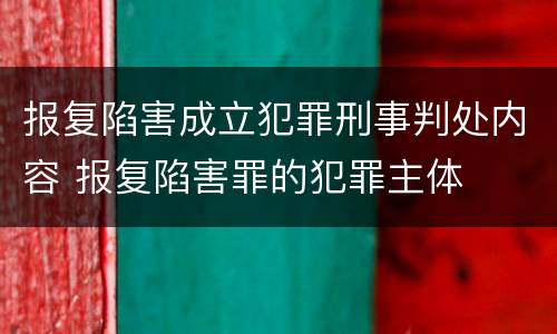 报复陷害成立犯罪刑事判处内容 报复陷害罪的犯罪主体