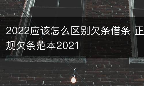 2022应该怎么区别欠条借条 正规欠条范本2021