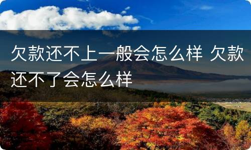 欠款还不上一般会怎么样 欠款还不了会怎么样