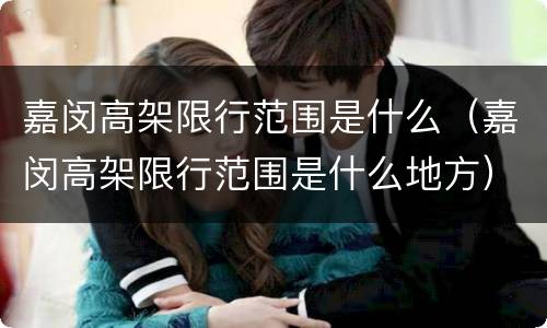 嘉闵高架限行范围是什么（嘉闵高架限行范围是什么地方）