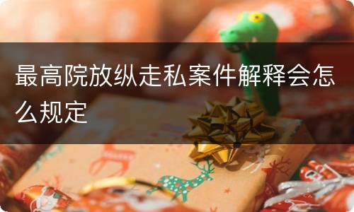 最高院放纵走私案件解释会怎么规定