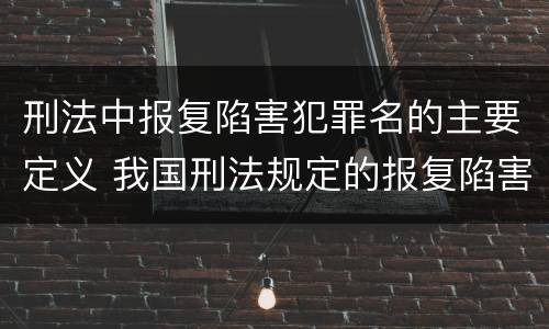 刑法中报复陷害犯罪名的主要定义 我国刑法规定的报复陷害罪的主体是