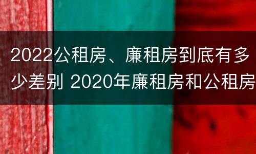 2022公租房、廉租房到底有多少差别 2020年廉租房和公租房的区别
