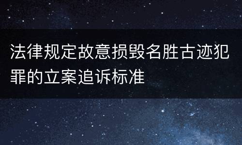 法律规定故意损毁名胜古迹犯罪的立案追诉标准