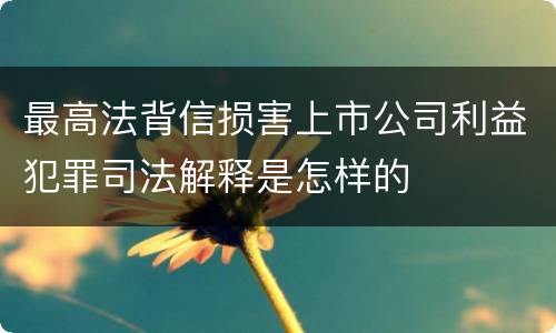 最高法背信损害上市公司利益犯罪司法解释是怎样的