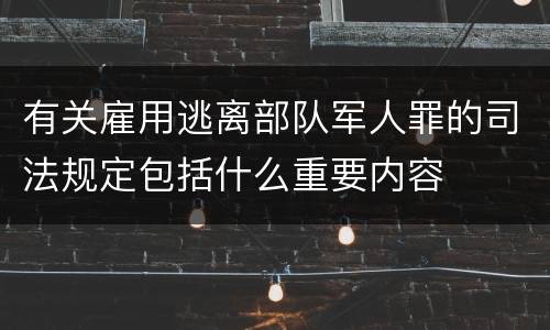有关雇用逃离部队军人罪的司法规定包括什么重要内容
