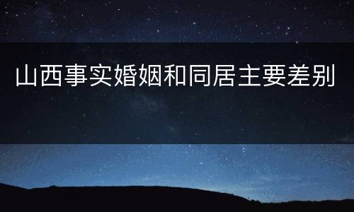 山西事实婚姻和同居主要差别