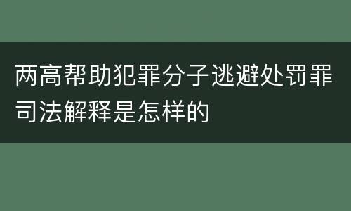 两高帮助犯罪分子逃避处罚罪司法解释是怎样的