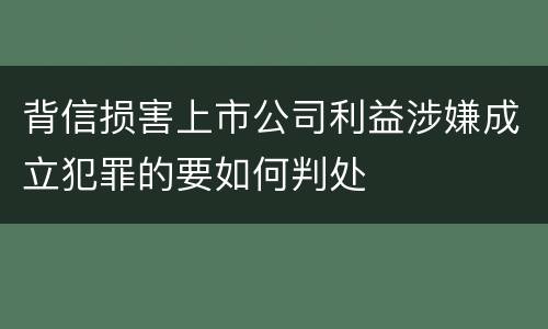 背信损害上市公司利益涉嫌成立犯罪的要如何判处