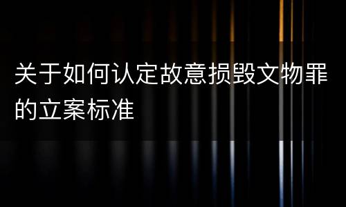 关于如何认定故意损毁文物罪的立案标准