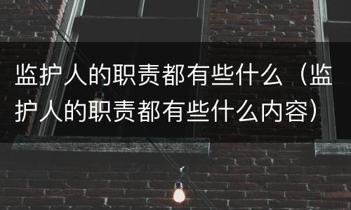 监护人的职责都有些什么（监护人的职责都有些什么内容）