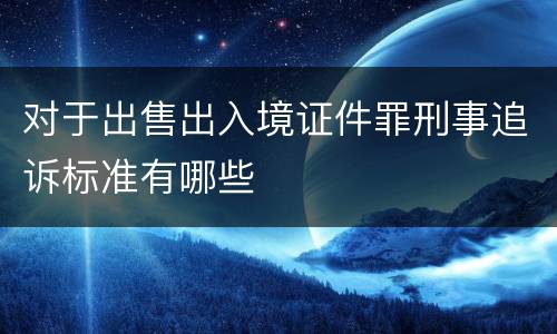 对于出售出入境证件罪刑事追诉标准有哪些