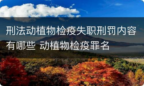 刑法动植物检疫失职刑罚内容有哪些 动植物检疫罪名