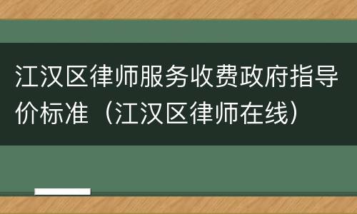 江汉区律师服务收费政府指导价标准（江汉区律师在线）