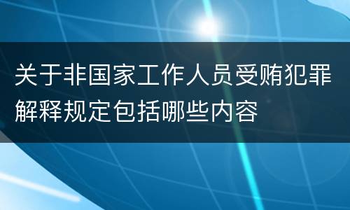 关于非国家工作人员受贿犯罪解释规定包括哪些内容