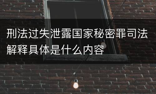 刑法过失泄露国家秘密罪司法解释具体是什么内容