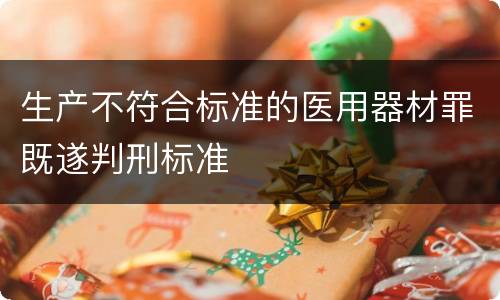 生产不符合标准的医用器材罪既遂判刑标准