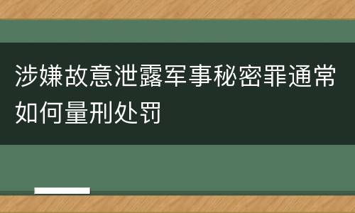 涉嫌故意泄露军事秘密罪通常如何量刑处罚