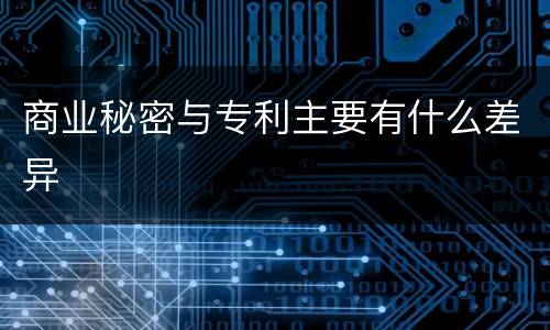 商业秘密与专利主要有什么差异