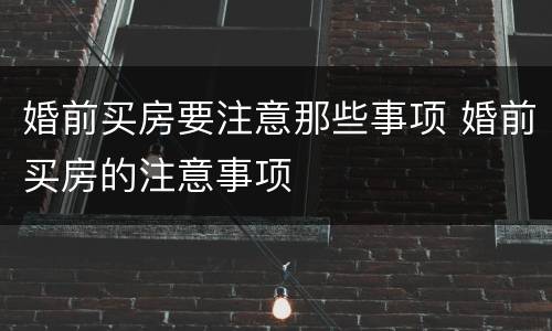 婚前买房要注意那些事项 婚前买房的注意事项