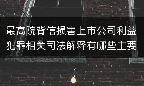 最高院背信损害上市公司利益犯罪相关司法解释有哪些主要内容