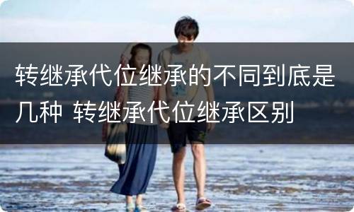 转继承代位继承的不同到底是几种 转继承代位继承区别