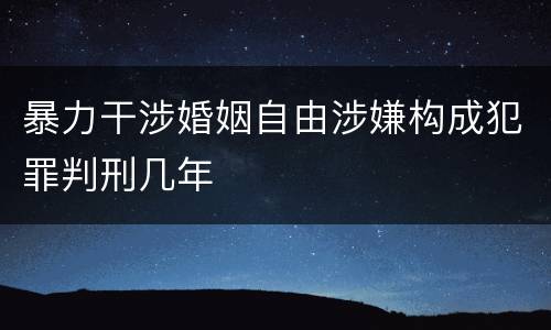 暴力干涉婚姻自由涉嫌构成犯罪判刑几年