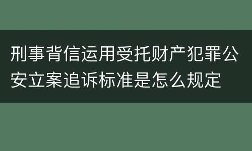 刑事背信运用受托财产犯罪公安立案追诉标准是怎么规定