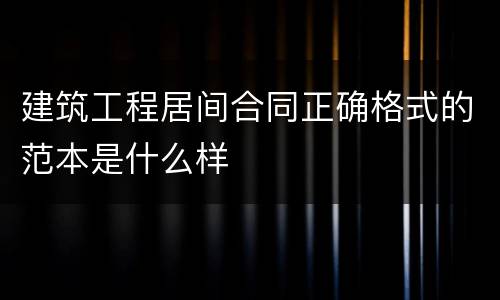 建筑工程居间合同正确格式的范本是什么样