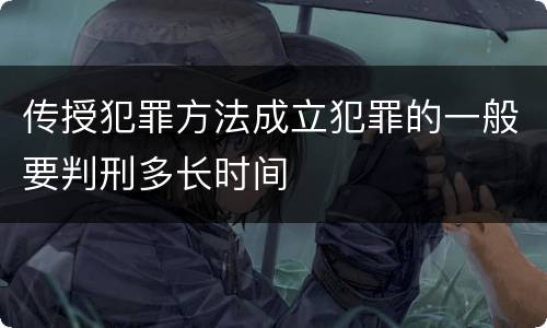传授犯罪方法成立犯罪的一般要判刑多长时间