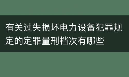 有关过失损坏电力设备犯罪规定的定罪量刑档次有哪些