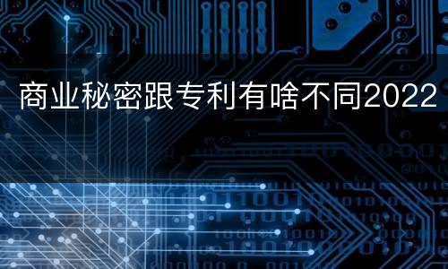 商业秘密跟专利有啥不同2022