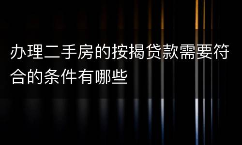 办理二手房的按揭贷款需要符合的条件有哪些