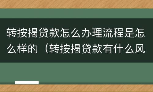 转按揭贷款怎么办理流程是怎么样的（转按揭贷款有什么风险）