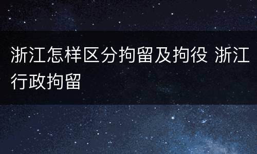 浙江怎样区分拘留及拘役 浙江行政拘留