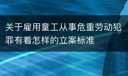 关于雇用童工从事危重劳动犯罪有着怎样的立案标准