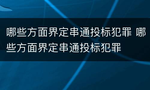 哪些方面界定串通投标犯罪 哪些方面界定串通投标犯罪