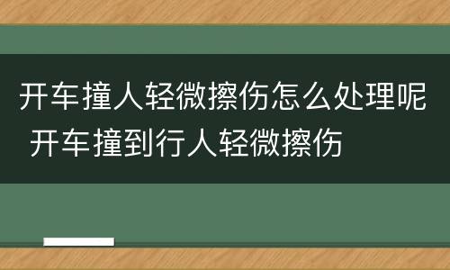 开车撞人轻微擦伤怎么处理呢 开车撞到行人轻微擦伤
