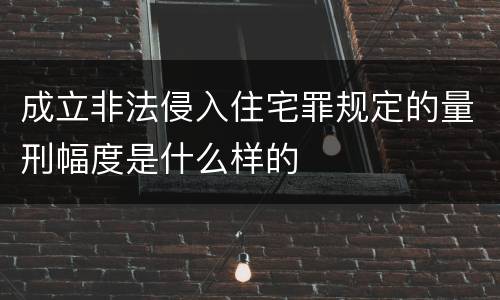 成立非法侵入住宅罪规定的量刑幅度是什么样的