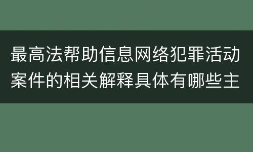 最高法帮助信息网络犯罪活动案件的相关解释具体有哪些主要规定