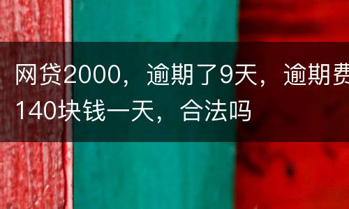 网贷2000，逾期了9天，逾期费140块钱一天，合法吗