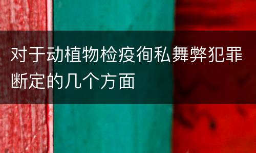 对于动植物检疫徇私舞弊犯罪断定的几个方面