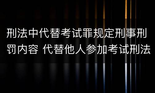 刑法中代替考试罪规定刑事刑罚内容 代替他人参加考试刑法