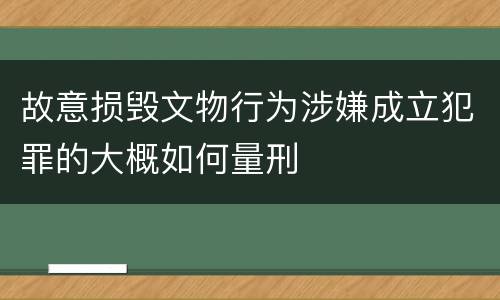 故意损毁文物行为涉嫌成立犯罪的大概如何量刑